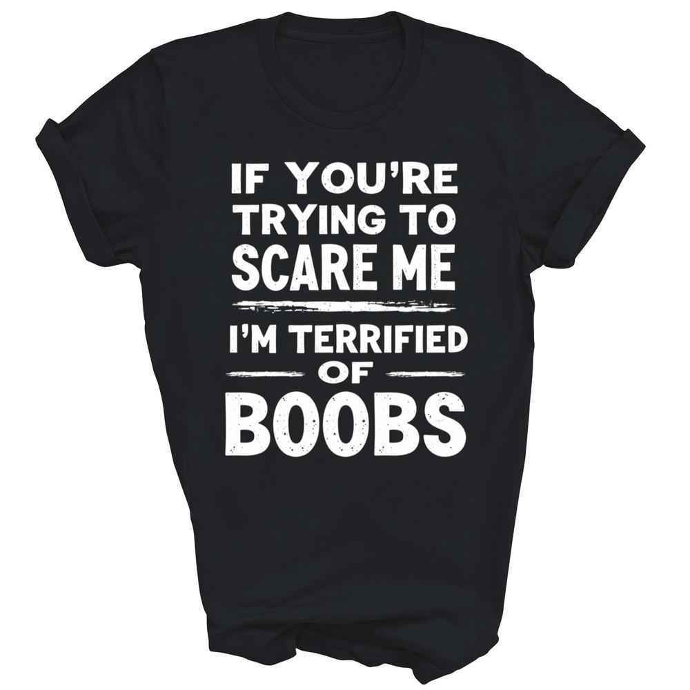 

If You re Trying To Scare Me I m Terrified Of Boobs Unisex Shirt Gift XL