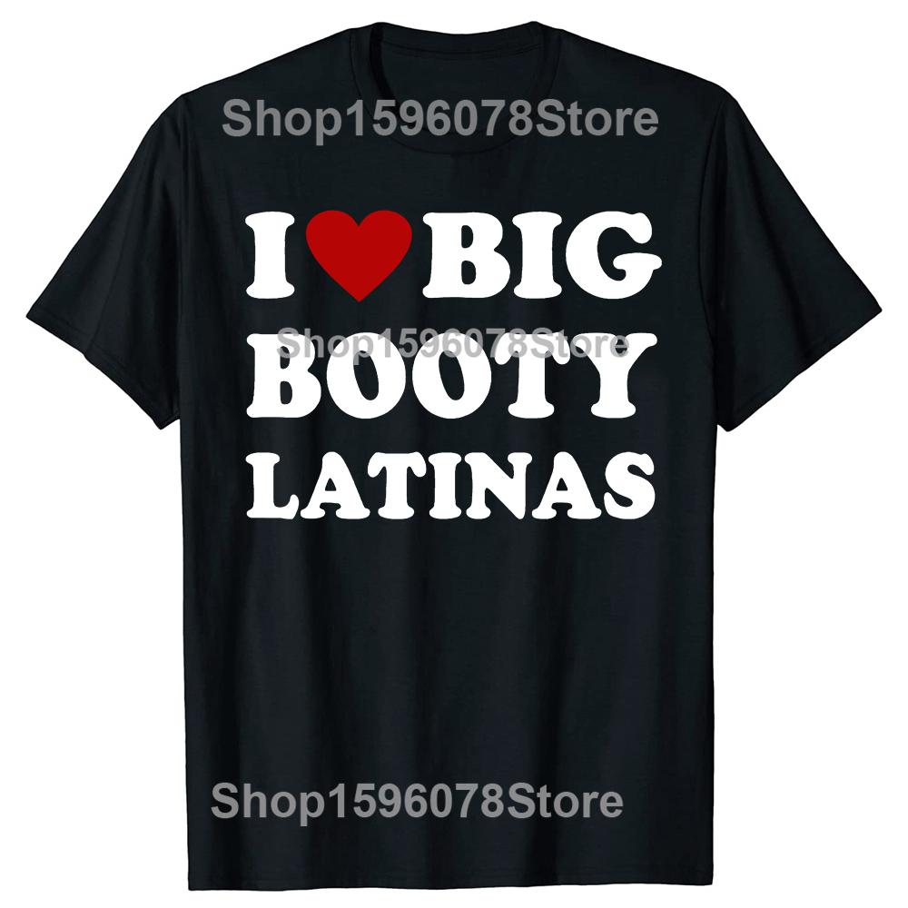 Funny I Love Big Booty Latinas T Shirts Men Women Pure Cotton Humor Streetwear Tee Shirt Short Sleeve Unisex Loose Clothing