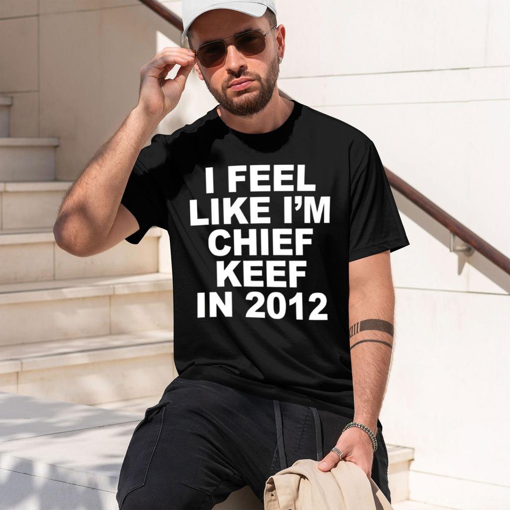 Casual Streetwear Style Unisexs Tshirt I Feel Like Im Chief Keef In 2012 Graph Print Summer And Spring Wear Gift For Fans And Hi