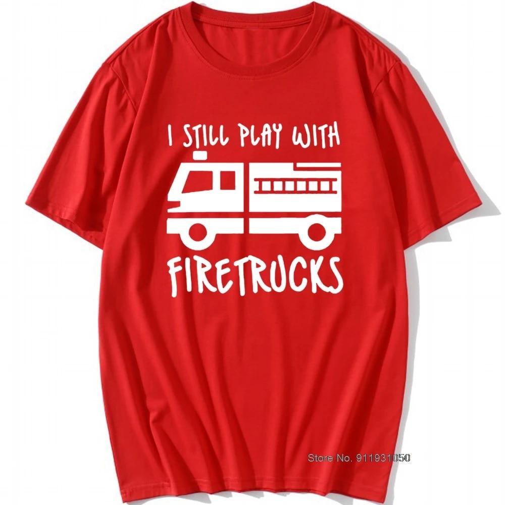 Cool Brand FireUnisex Firefighter I Still Play with Firetrucks T-Shirt Eat Sleep Fire Design T Shirt