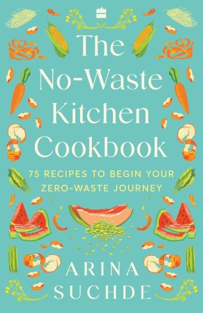 The The No-Waste Kitchen Cookbook : 75 Recipes To Begin Your Zero-Waste Journey Book