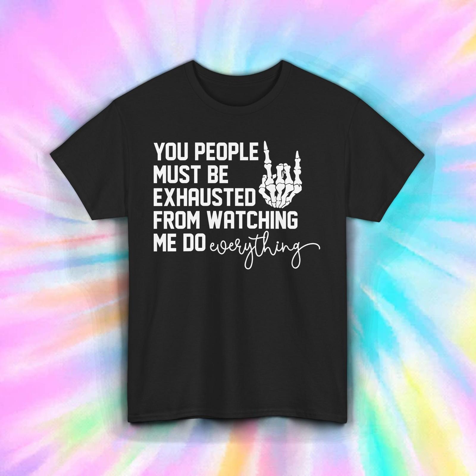 You People Must Be Exhausted Shirt Funny Skeleton Hand Sarcasm Tee S-5XL XXXL