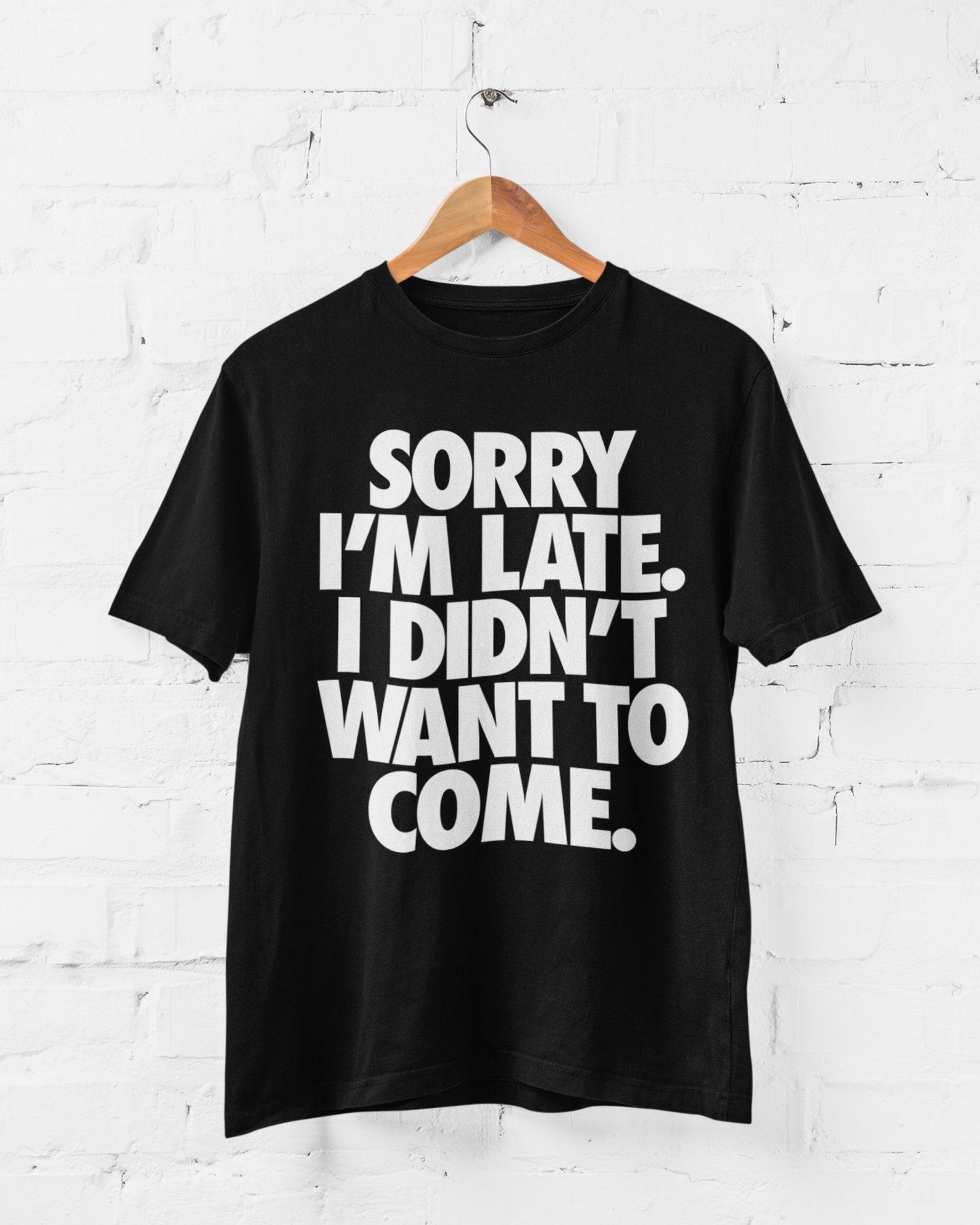 Sorry I m Late - I Didn t Want To Come Funny T Shirt joke tee XL