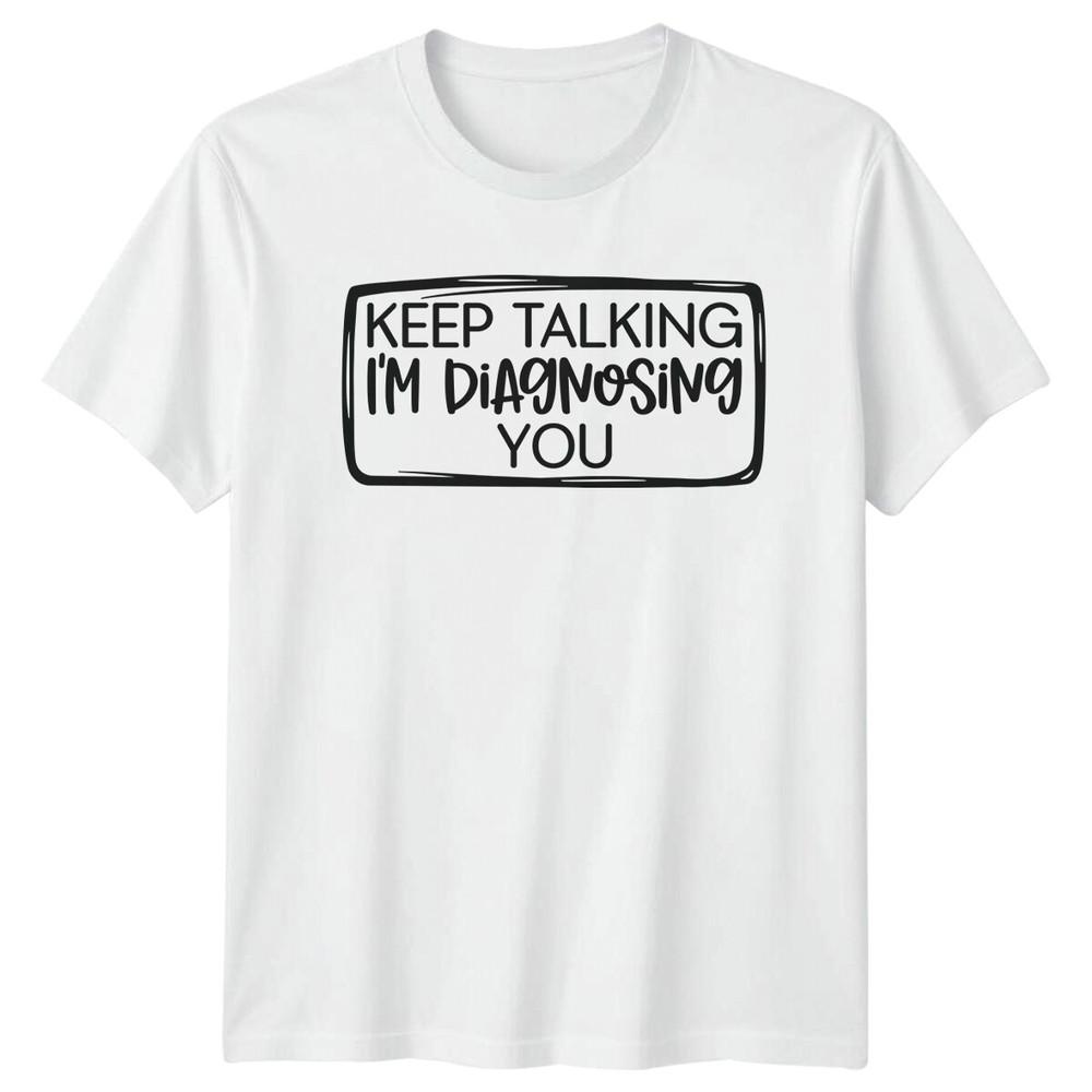 Keep Talking Im Diagnosing You Funny Sarcastic TShirt Adult S
