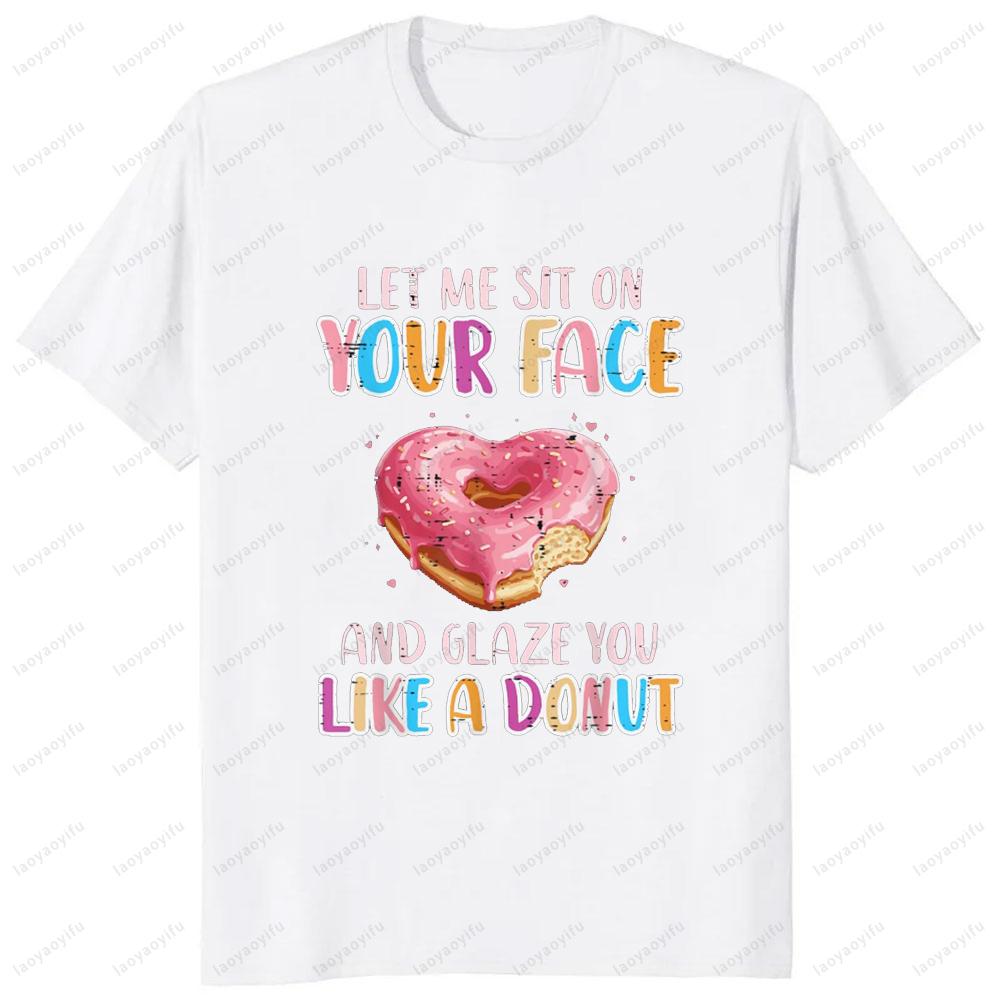 Let Me Sit on Your Face Glazed Donut Inappropriate Women Men T-Shirt Casual Fashion Loose Harajuku Short Sleeve Streetwear Tees