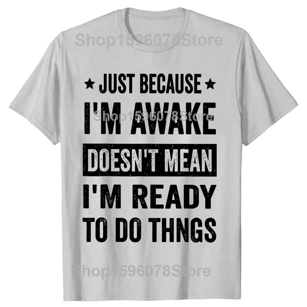 Funny Just Because Im Awake T Shirts Men Casual Cotton Humor Streetwear Tee Shirt Short Sleeve Unisex Loose Crewneck Clothing