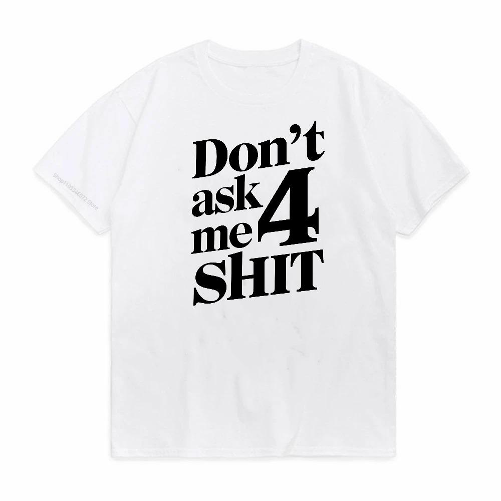 funny Dont Ask Me 4 Shit Print T Shirt men Casual Slim Fit Round Neck Short Sleeved Tshirt Top Unisex Graphic Printed tShirts