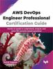 Kniha AWS DevOps Engineer Professional Certification Guide : Hands-on Guide To Understand, Analyze, and Solve 150 Scenario-based Questions
