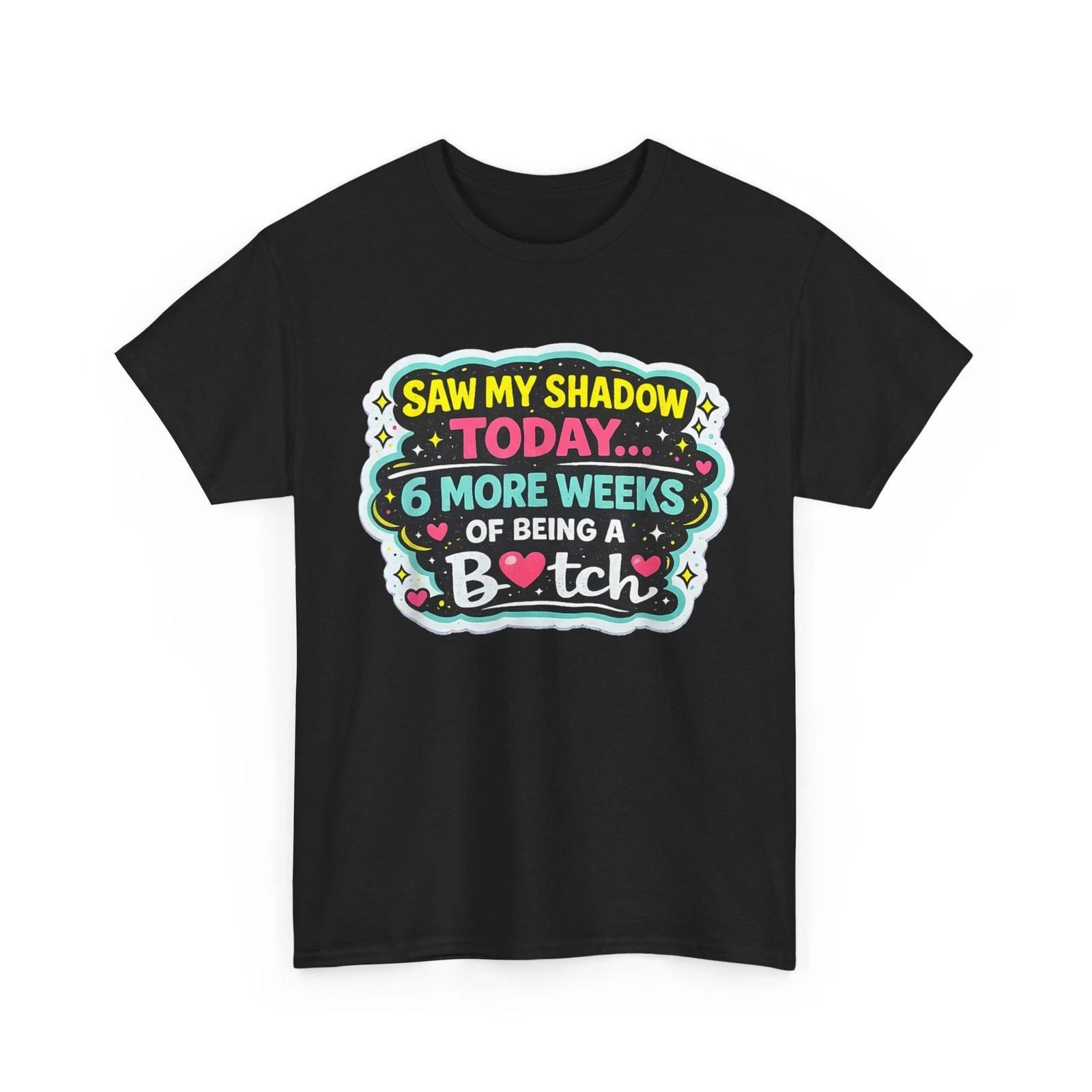 I Saw My Own Shadow Today 6 More Weeks of Being a Btch Funny T shirt S