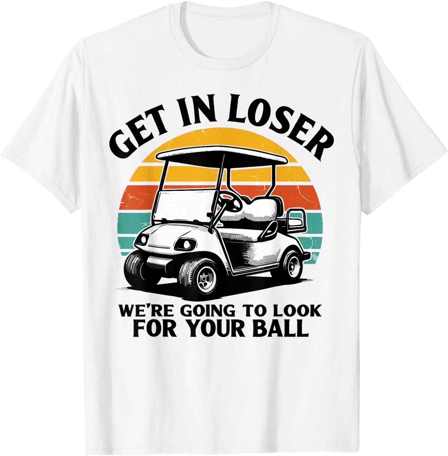 Get in Loser We re Going to Look for Your Ball Tee - Golf T-Shirt 2XL
