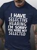 Unisex S I Have Selective Hearing I M Sorry You Were Not Selected Funny Text Letters Crew Neck Casual Tshirt