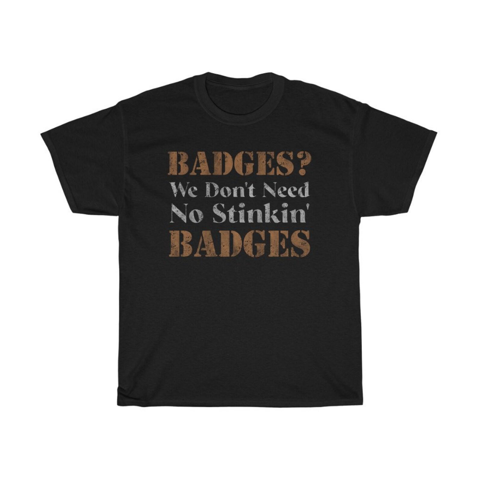 We Don t Need No Stinkin Badges Funny T-Shirt S