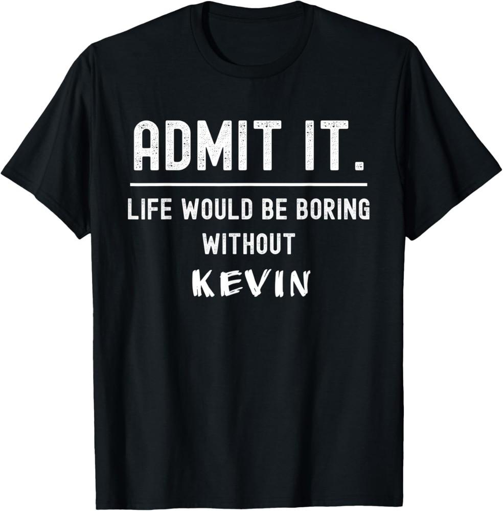 Admit it life would be boring without kevin Funny Saying T-Shirt Unisex T-Shirt XXL