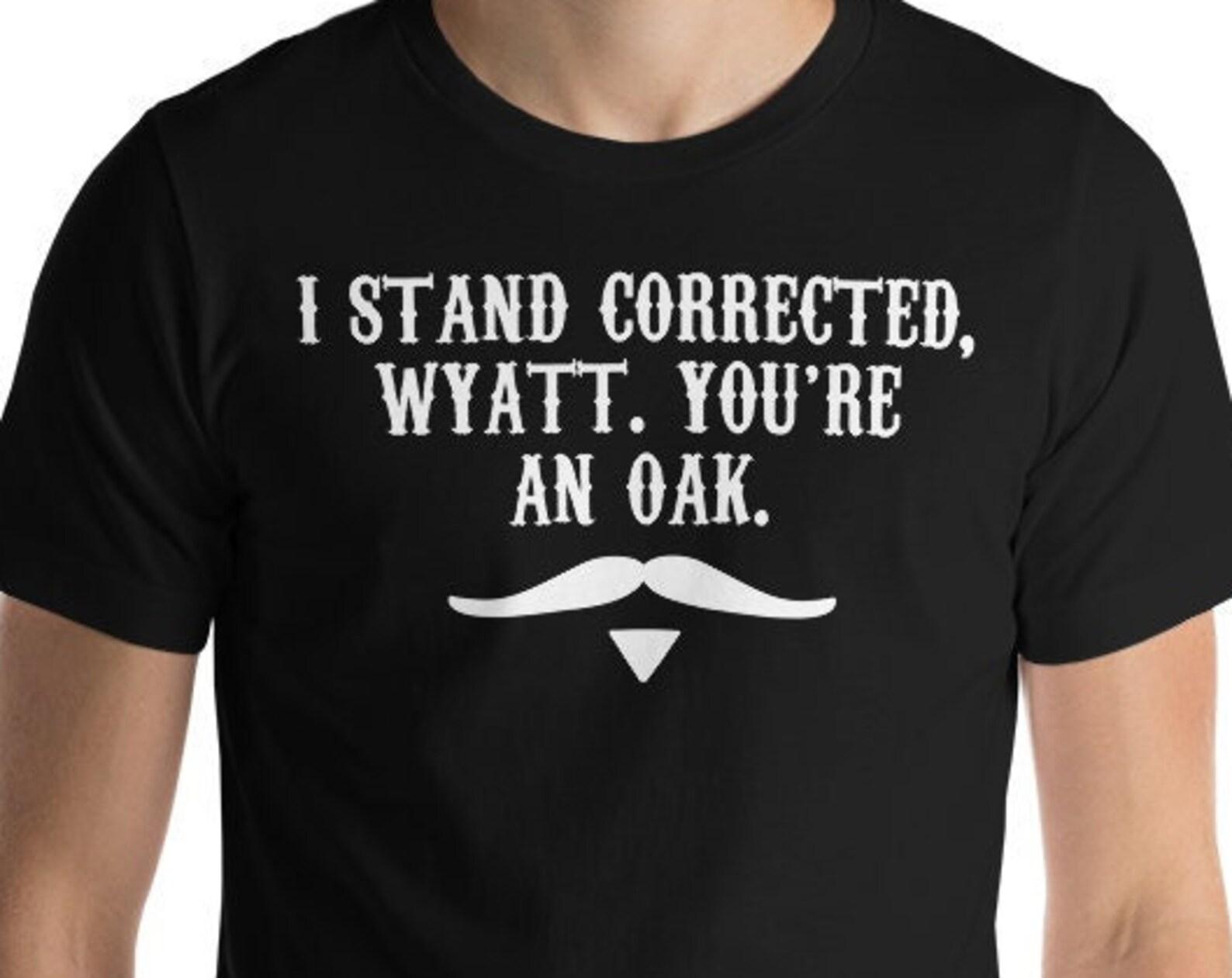 I Stand Corrected Wyatt You re An Oak S