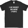 I LIKE WHISKEY and MAYBE 3 PEOPLE T-Shirt Funny Drinking Bourbon Humor Tee