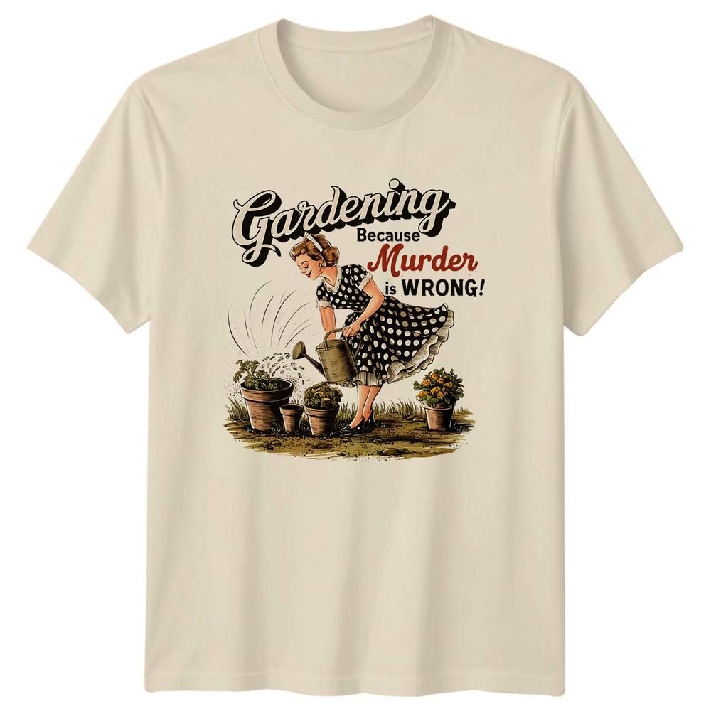 Gardening Because Murder Is Wrong TShirt Funny Garden Hobby Tee Unisex T-Shirt