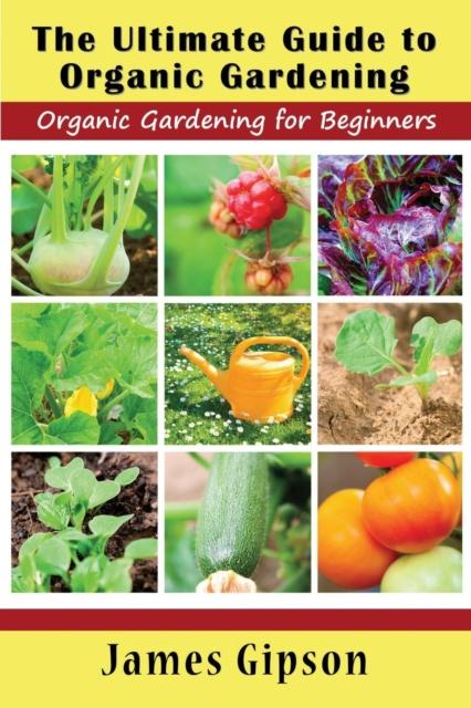 The The Ultimate Guide To Organic Gardening : Organic Gardening for Beginners Book