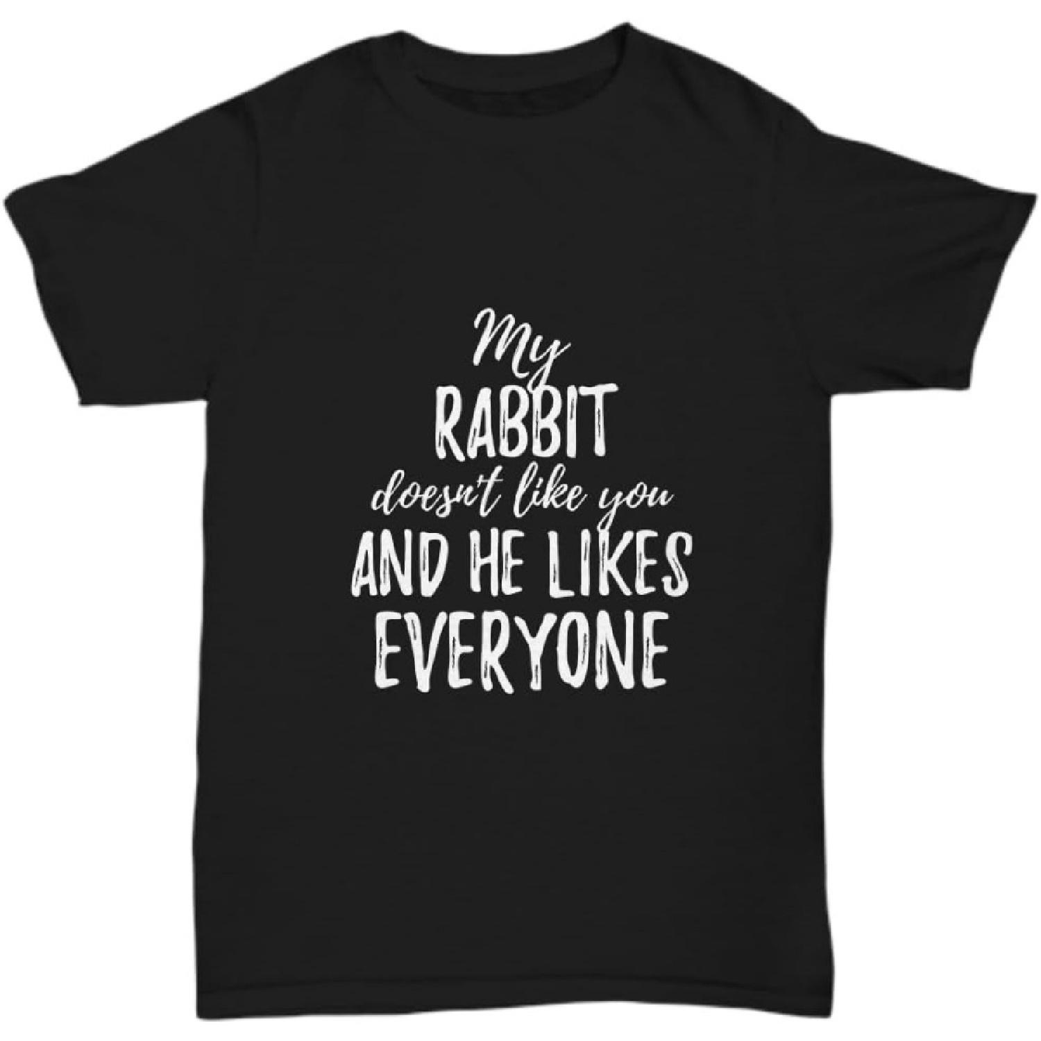 My Rabbit Doesn t Like You and He Likes Everyone T-Shirt Funny Gift Unisex Tee S