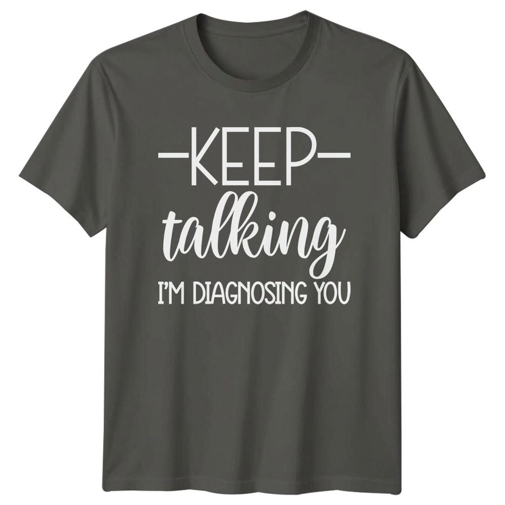Keep Talking Im Diagnosing You TShirt Funny Sarcastic Adult Humor