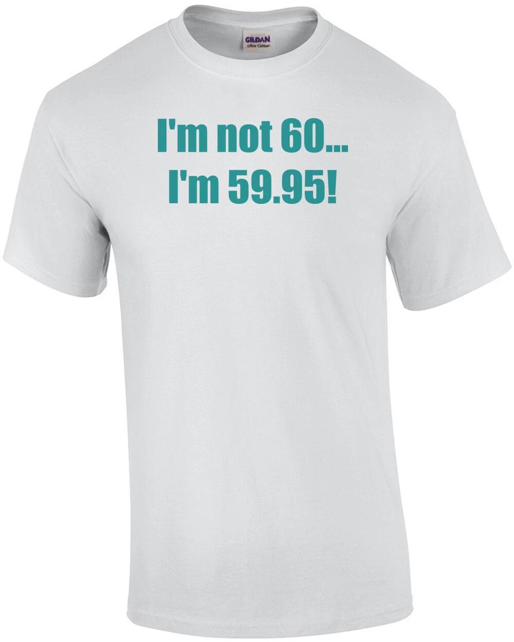 I m not 60... I m 59.95! 60th birthday Shirt L