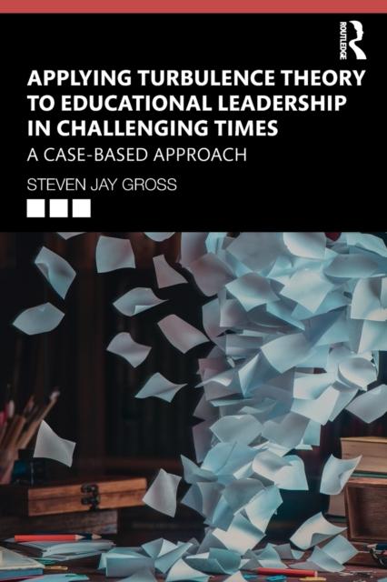 The Applying Turbulence Theory To Educational Leadership In Challenging Times : A Case-Based Approach Book