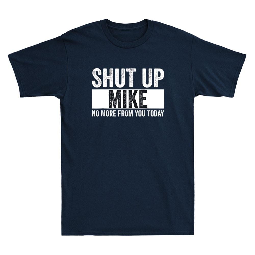 Shut Up Mike No More From You Today Funny Mike Name Sarcastic Quote Unisexs Tshirt