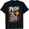 Push Pray Until Something Happens Christian Faith T-Shirt Unisex T-Shirt