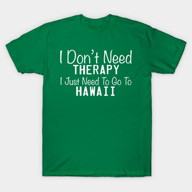 Unisex Fashion TShirt I Dont Need Therapy I Just Need To Go To Hawaii Print TShirt Plus Size XS-6XL T-Shirt 100%Cotton Tops O Neck Short Sleeve Tees