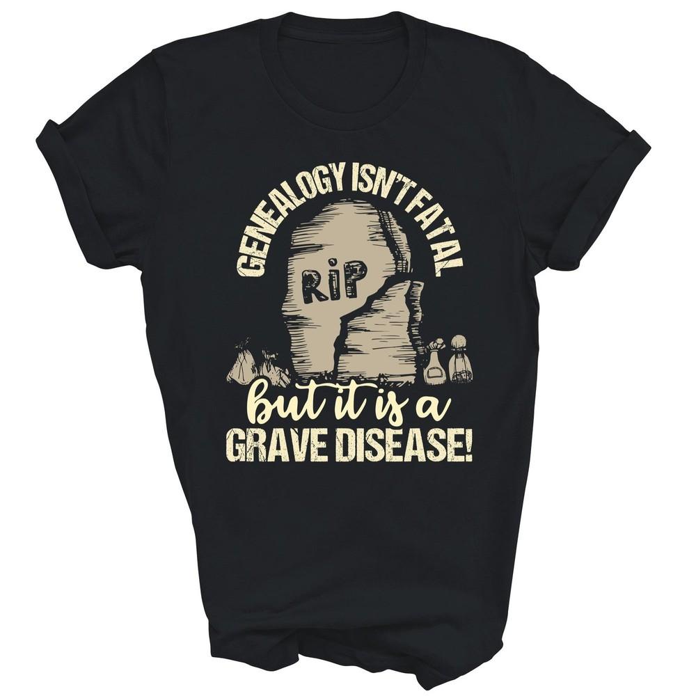 

Genealogy Isnt Fatal But A Grave Disease Genealogist Unisex Shirt Gift M