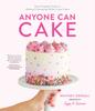 The Anyone Can Cake : Your Complete Guide To Making & Decorating Perfect Layer Cakes Book