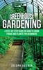 The Greenhouse Gardening : A Step-by-Step Guide On How To Grow Foods and Plants for Beginners Book