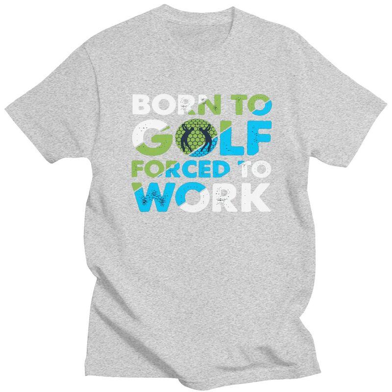 Custom Cool Born To Golf Forced To Work T Shirt Men Short Sleeves 100 Cotton Tshirt Tee Tops Fashion Tshirt