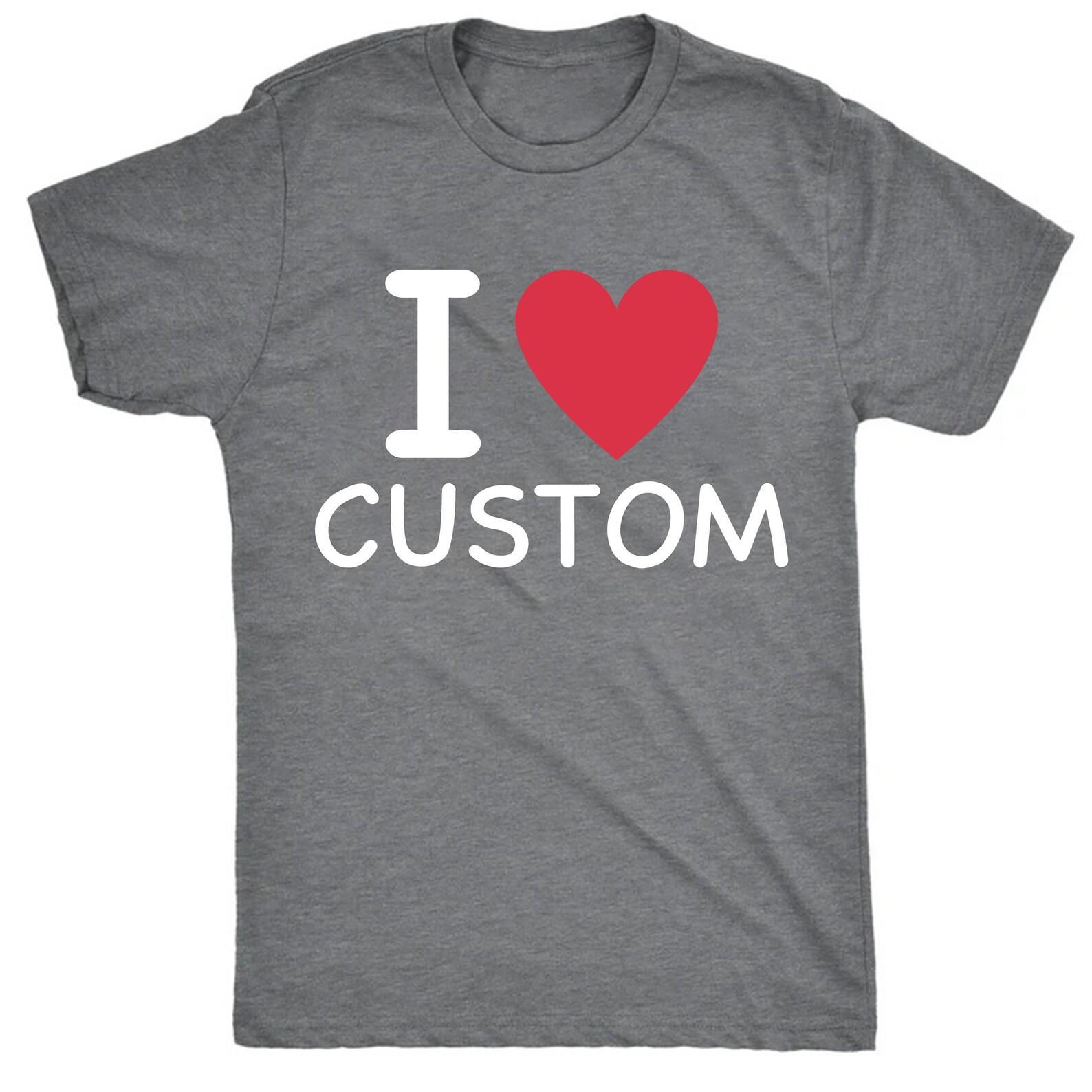 Unisex Custom T-Shirt, I Love Custom T-Shirt, I Love Custom Shirt, I Heart Custom Shirt, I Love Shirt, Your Custom Text, Custom Text 4XL