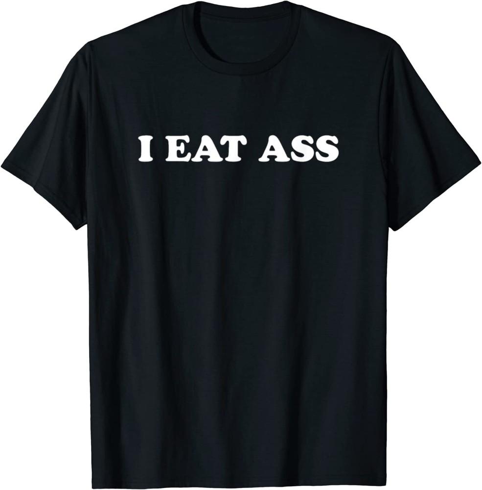 I Eat Ass T-Shirt Size S-5XL Unisex T-Shirt M