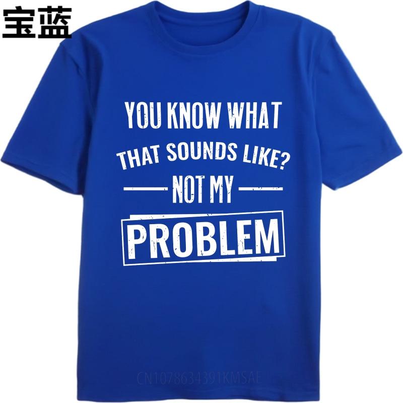 Hiphop For Man Summer T Shirt You Know What That Sounds Like Not My Problem Short Sleeve Breathable O Neck For Man Tshirt