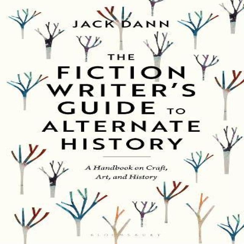 The Fiction Writers Guide to Alternate History by Dann & Dr Jack... 9781350351363