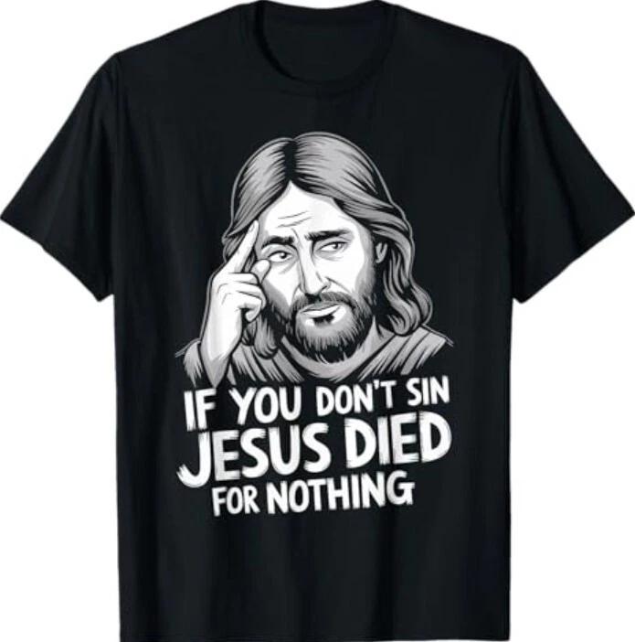 If You Don t Sin Jesus Died For Nothing T-Shirt 3XL