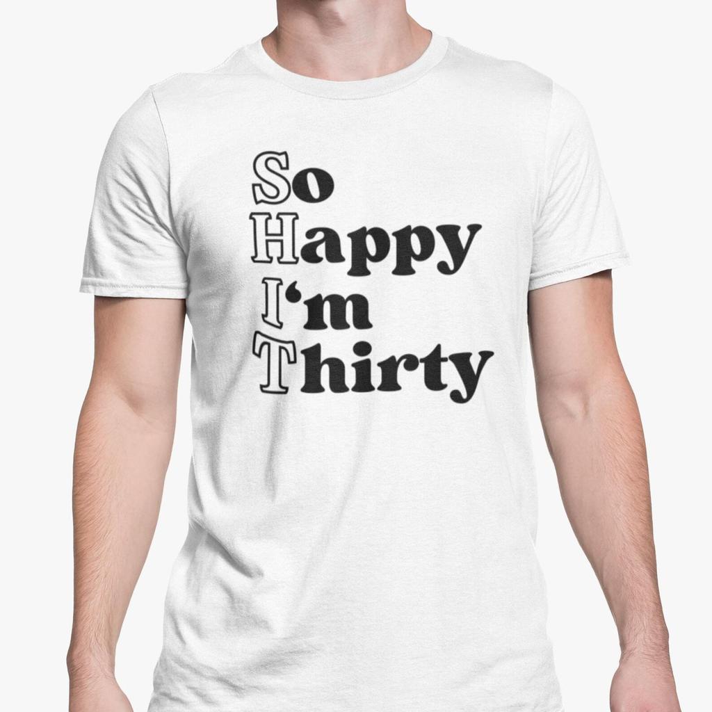 So Happy I'm Thirty T Shirt 30th Birthday Clothing Rude Present Funny Novelty Gift Offensive Joke Friends Family / 30 Years Old Birthday