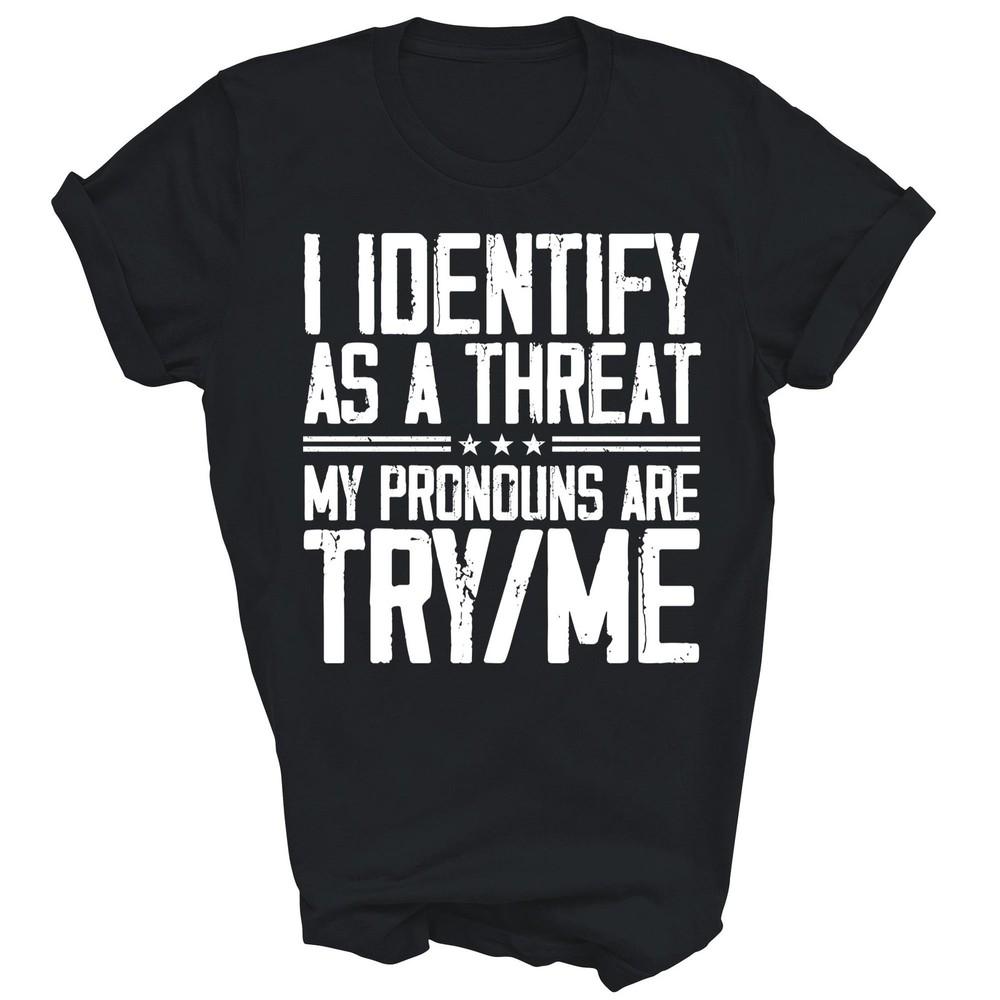 

I Identify As A Threat My Pronouns Are Try Me Unisex Shirt Gift 3XL