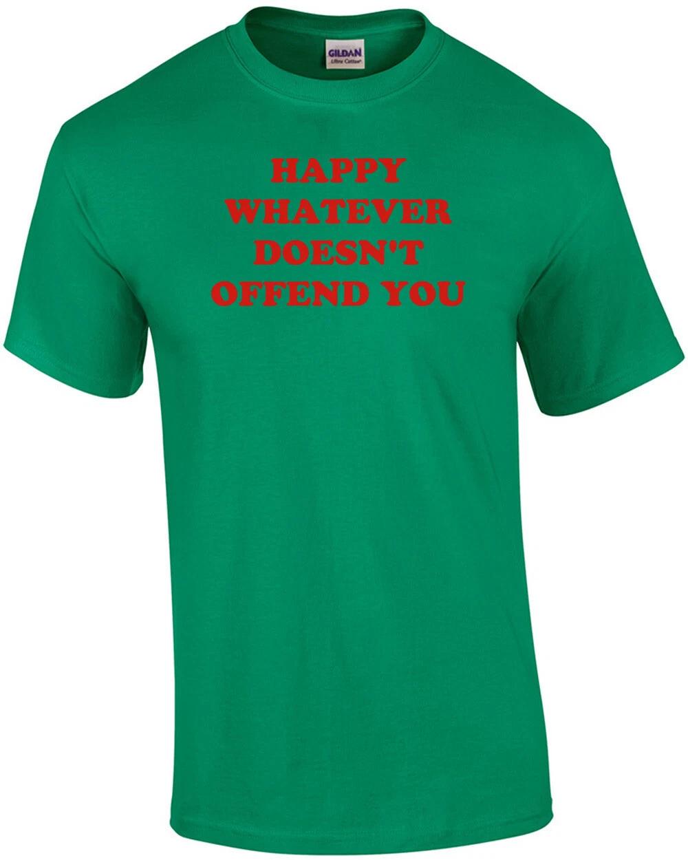 HAPPY WHATEVER DOESN T OFFEND YOU Shirt 3XL