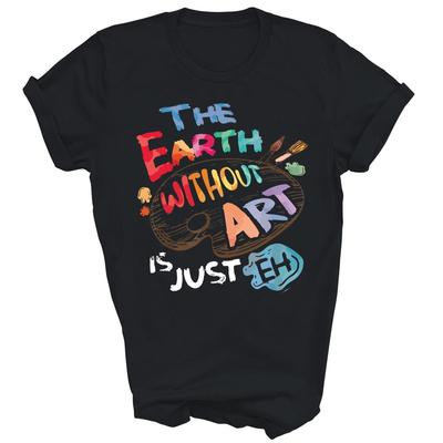 The Earth Without Art Is Just Eh Teacher Artist Unisex Shirt Gift