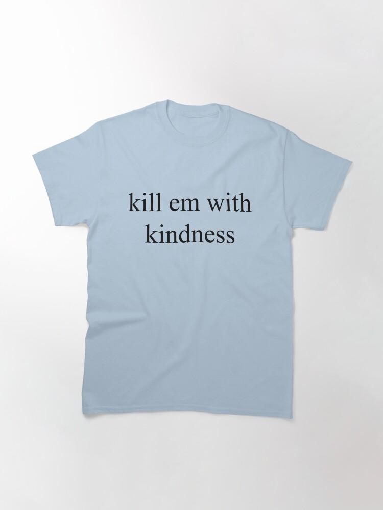 kill em with kindness Classic T-Shirt