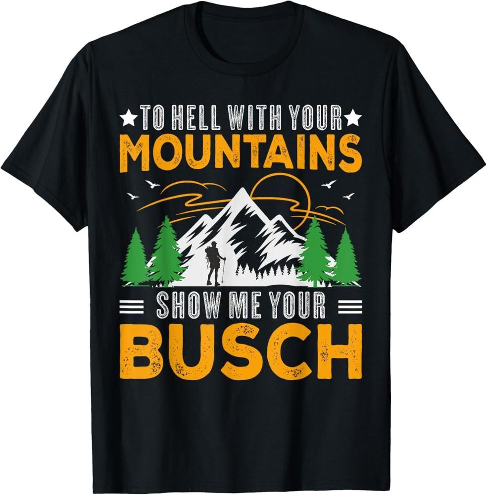 To Hell with Your Mountains Show me Your Busch Funny Hiking T-Shirt Unisex T-Shirt XXXL