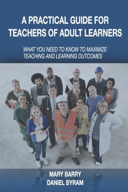 The A Practical Guide for Teachers of Adult Learners : What You Need To Know To Maximize Teaching and Learning Outcomes Book