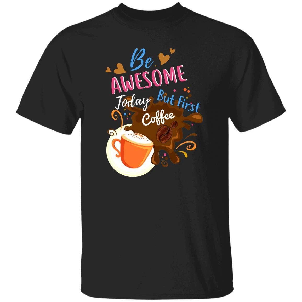 Be awesome today but first coffee Unisex shirt gift black navy dark heather 4XL