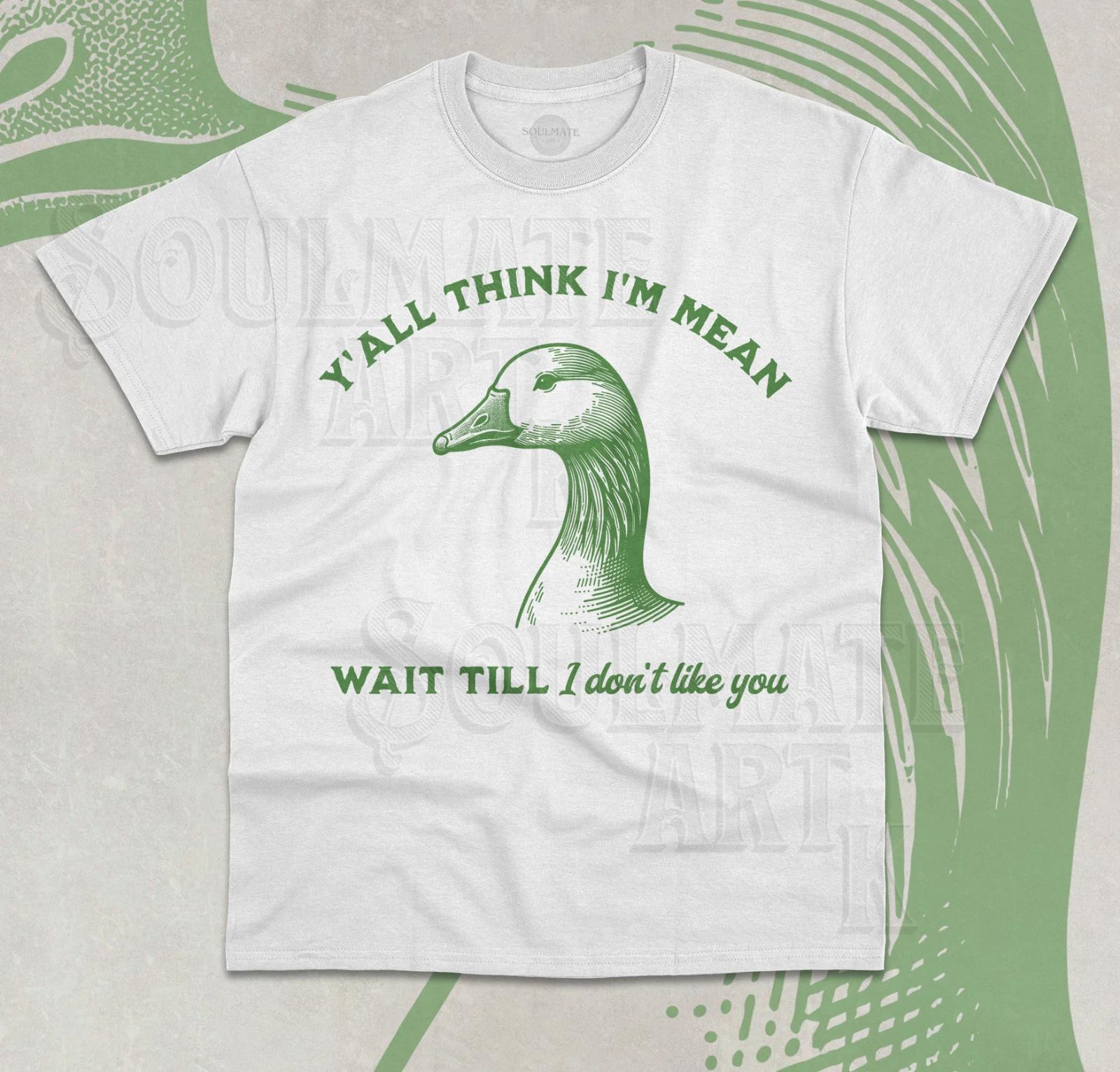 Y all Think I m Mean Wait Till I Don t Like You T- Shirt Funny Goose Unisex  Shirt 3XL