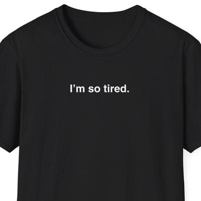 I'm So Tired Shirt, Trendy Gift Shirt, Funny Meme Shirt, Joke Tshirt, Gag Gift, Oddly Specific, Unhinged, Cursed Novelty Shirt