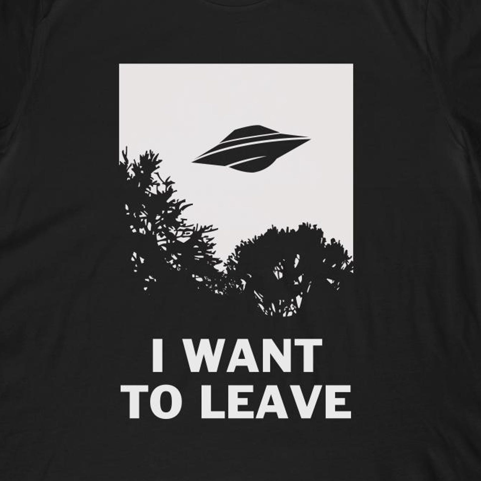 I Want To Leave T-Shirt | Funny Ufo Alien Believers Shirt & Classic Poster Parody Gift 4XL