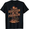 Houston I Am The Problem Cowboy Humor Fun Quote Love T-Shirt