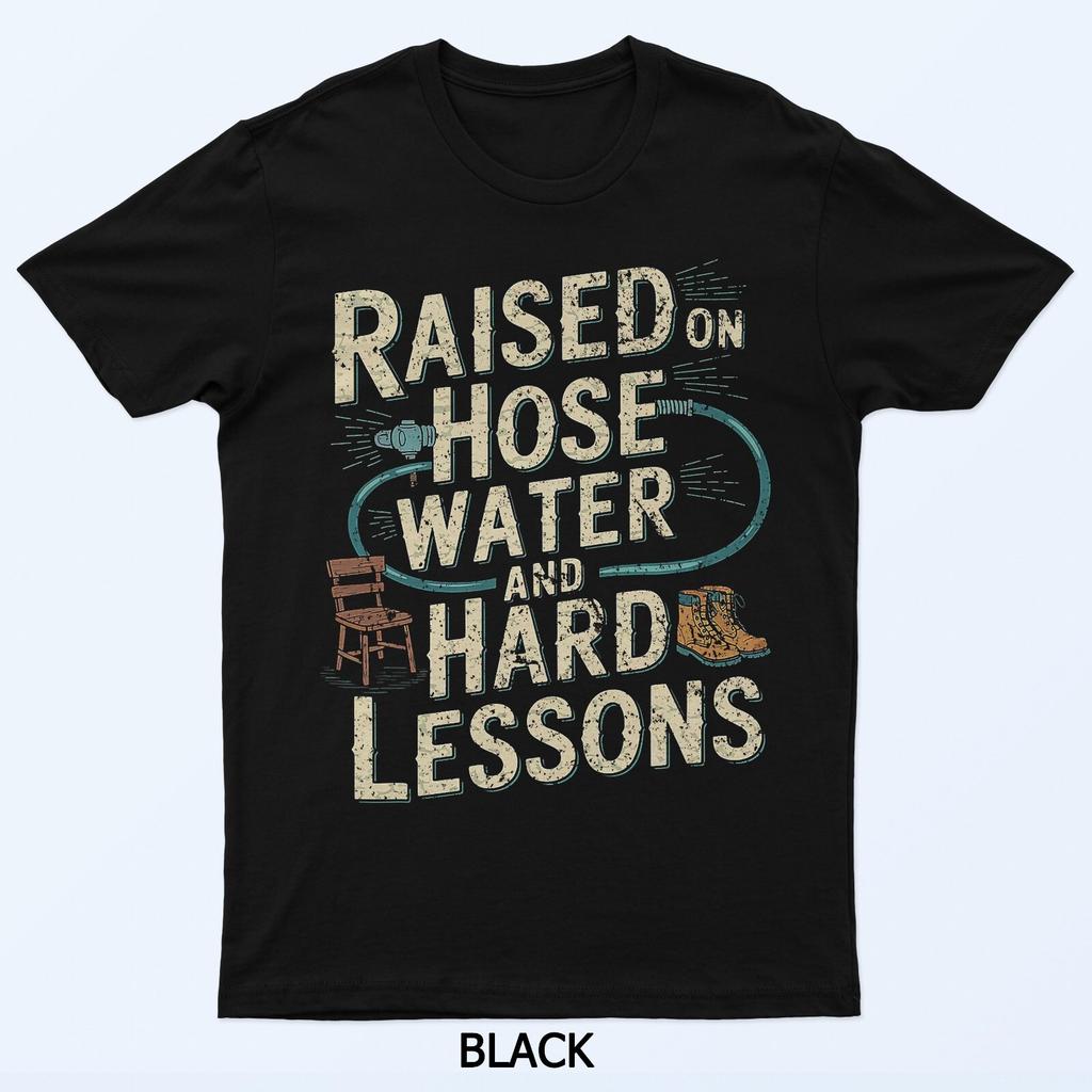 Raised On Hose Water and Hard Lessons T-Shirt